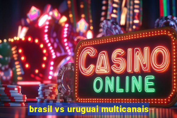 brasil vs uruguai multicanais